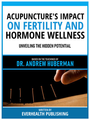 cover image of Acupuncture's Impact On Fertility and Hormone Wellness--Based On the Teachings of Dr. Andrew Huberman